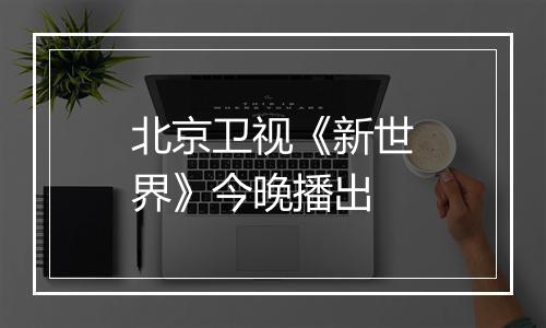 北京卫视《新世界》今晚播出