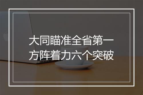 大同瞄准全省第一方阵着力六个突破