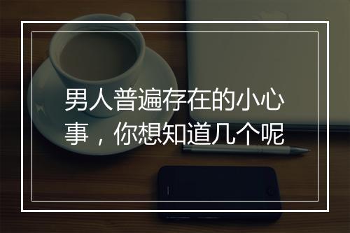 男人普遍存在的小心事，你想知道几个呢