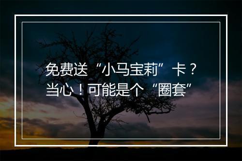 免费送“小马宝莉”卡？当心！可能是个“圈套”