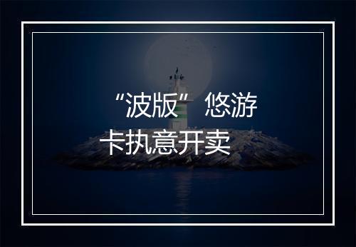 “波版”悠游卡执意开卖