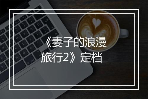 《妻子的浪漫旅行2》定档