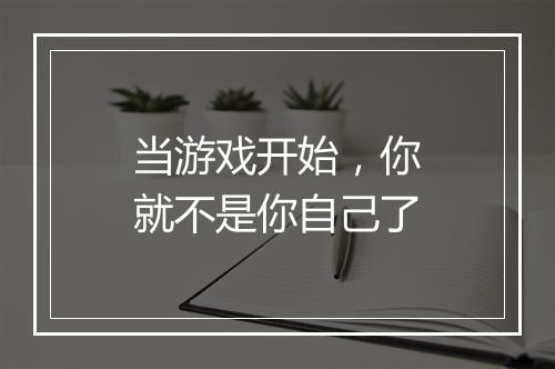 当游戏开始，你就不是你自己了