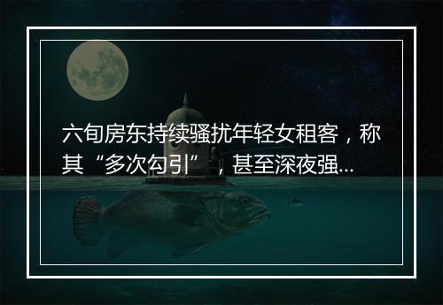 六旬房东持续骚扰年轻女租客，称其“多次勾引”，甚至深夜强行上门