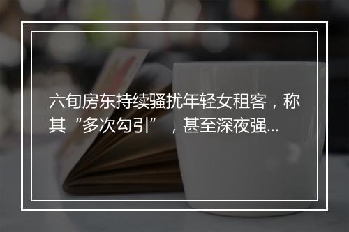 六旬房东持续骚扰年轻女租客，称其“多次勾引”，甚至深夜强行上门