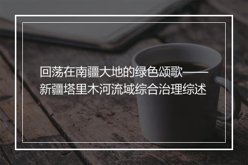 回荡在南疆大地的绿色颂歌——新疆塔里木河流域综合治理综述