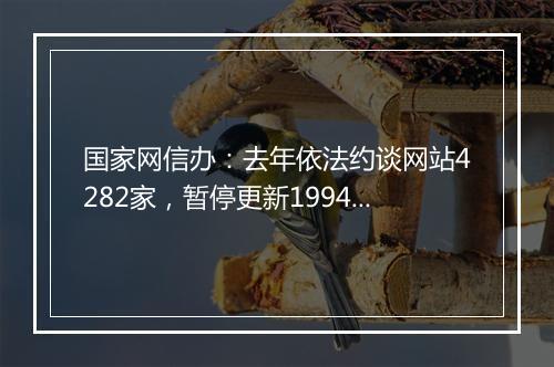 国家网信办：去年依法约谈网站4282家，暂停更新1994家