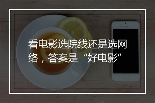 看电影选院线还是选网络，答案是“好电影”