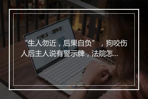 “生人勿近，后果自负”，狗咬伤人后主人说有警示牌，法院怎么判？