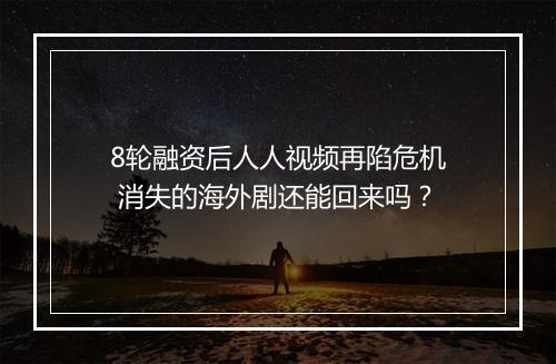 8轮融资后人人视频再陷危机 消失的海外剧还能回来吗？