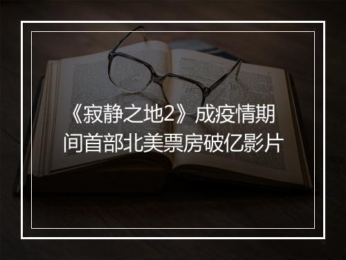 《寂静之地2》成疫情期间首部北美票房破亿影片