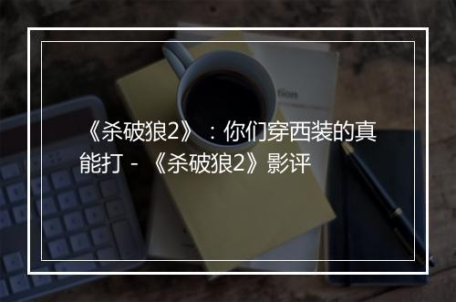 《杀破狼2》：你们穿西装的真能打 - 《杀破狼2》影评