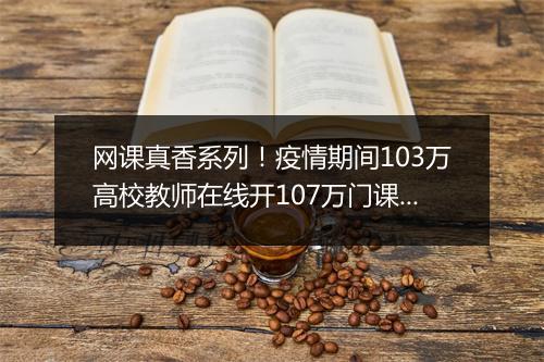 网课真香系列！疫情期间103万高校教师在线开107万门课程