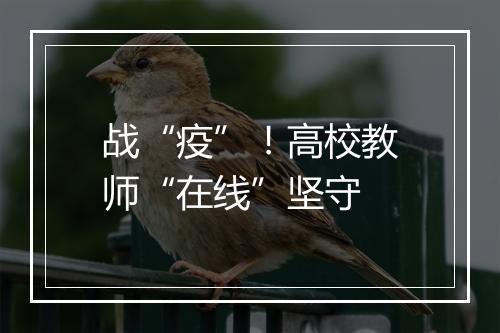 战“疫”！高校教师“在线”坚守