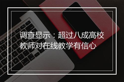 调查显示：超过八成高校教师对在线教学有信心