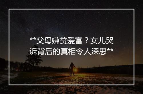 **父母嫌贫爱富？女儿哭诉背后的真相令人深思**