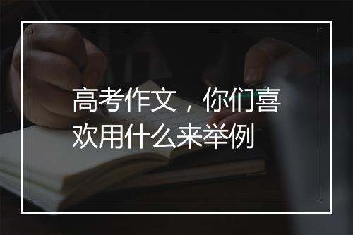 高考作文，你们喜欢用什么来举例