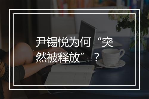 尹锡悦为何“突然被释放”？