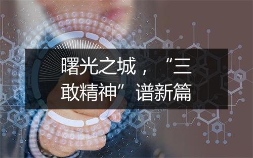曙光之城，“三敢精神”谱新篇