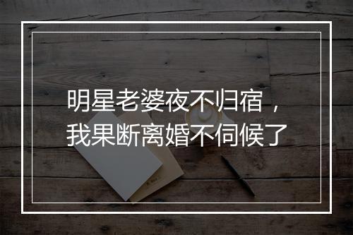 明星老婆夜不归宿，我果断离婚不伺候了