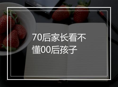 70后家长看不懂00后孩子
