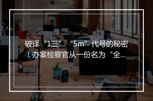 破译“1三”“5m”代号的秘密！办案检察官从一份名为“全部”的记事本文件中发现线索