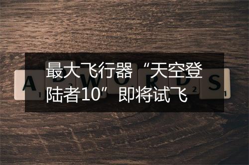 最大飞行器“天空登陆者10”即将试飞
