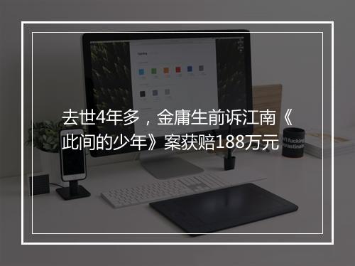 去世4年多，金庸生前诉江南《此间的少年》案获赔188万元