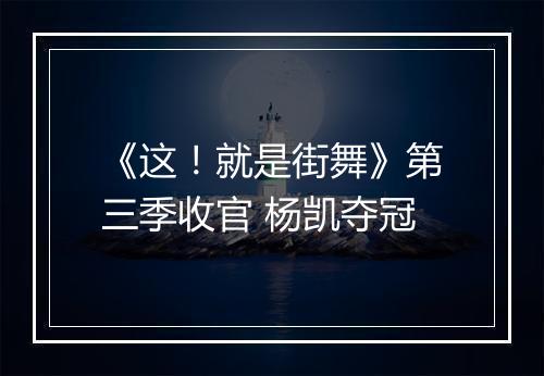 《这！就是街舞》第三季收官 杨凯夺冠