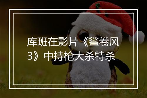 库班在影片《鲨卷风3》中持枪大杀特杀