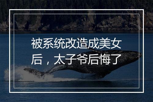 被系统改造成美女后，太子爷后悔了