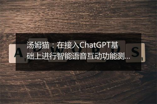 汤姆猫：在接入ChatGPT基础上进行智能语音互动功能测试，在产品功能原型测试环节已投入约300万元