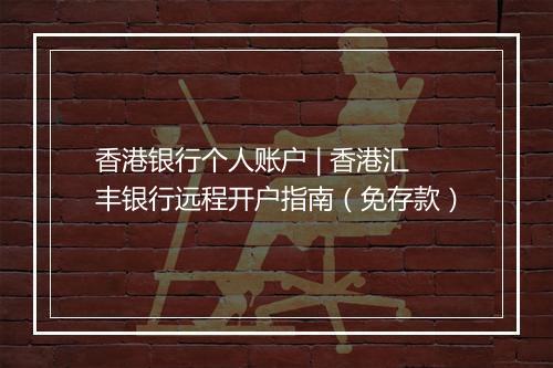 香港银行个人账户 | 香港汇丰银行远程开户指南（免存款）