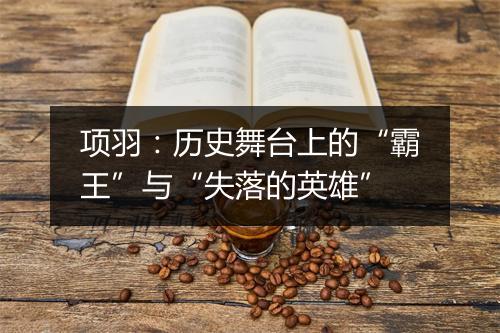 项羽：历史舞台上的“霸王”与“失落的英雄”