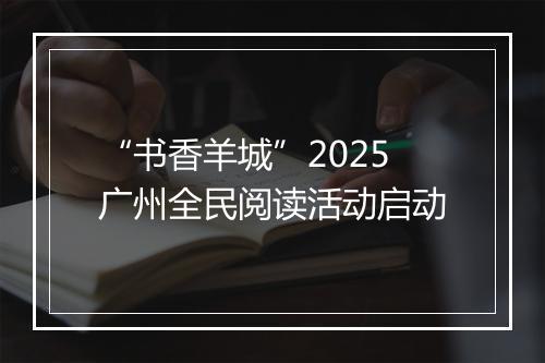 “书香羊城”2025广州全民阅读活动启动