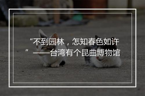 “不到园林，怎知春色如许”——台湾有个昆曲博物馆