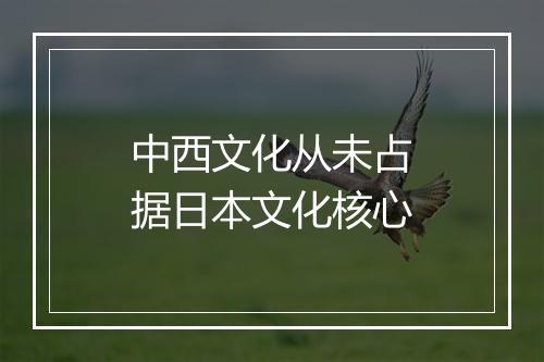 中西文化从未占据日本文化核心