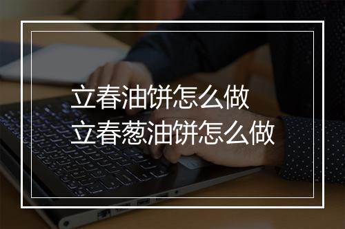 立春油饼怎么做 立春葱油饼怎么做