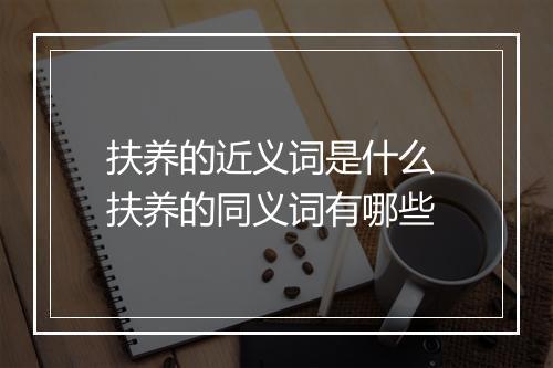 扶养的近义词是什么 扶养的同义词有哪些