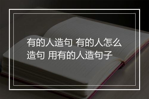 有的人造句 有的人怎么造句 用有的人造句子