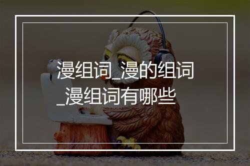 漫组词_漫的组词_漫组词有哪些