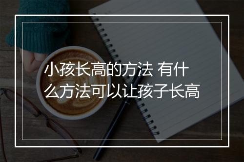 小孩长高的方法 有什么方法可以让孩子长高