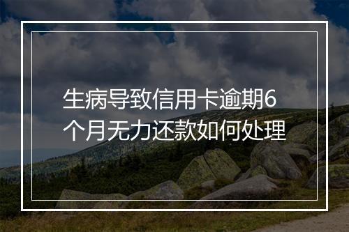 生病导致信用卡逾期6个月无力还款如何处理