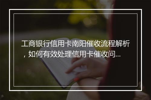 工商银行信用卡南阳催收流程解析，如何有效处理信用卡催收问题
