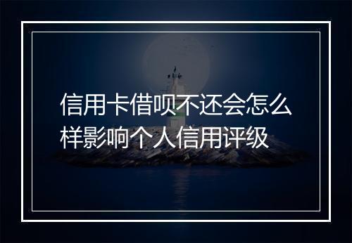 信用卡借呗不还会怎么样影响个人信用评级