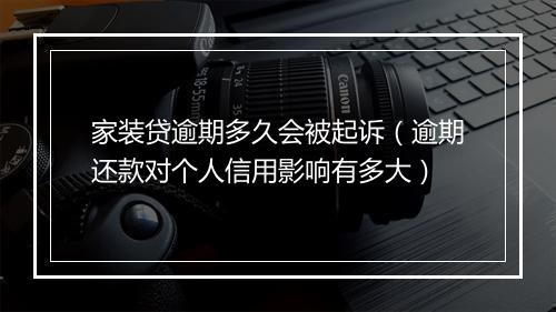 家装贷逾期多久会被起诉（逾期还款对个人信用影响有多大）