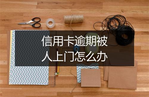 信用卡逾期被人上门怎么办