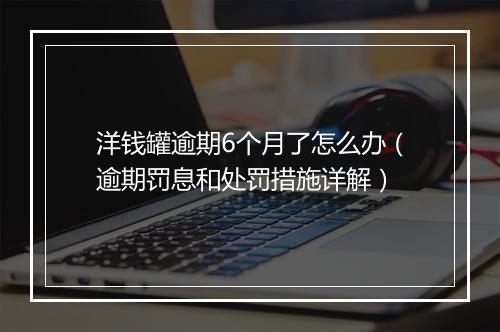洋钱罐逾期6个月了怎么办（逾期罚息和处罚措施详解）