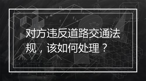 对方违反道路交通法规，该如何处理？