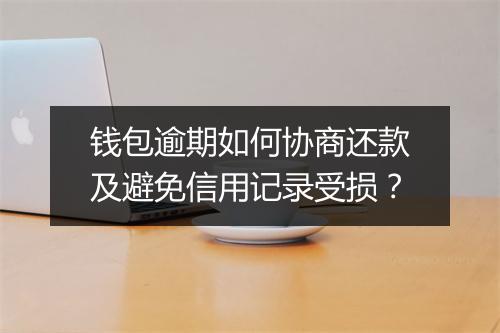 钱包逾期如何协商还款及避免信用记录受损？